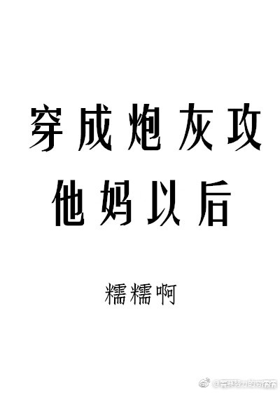 穿成炮灰攻他妈以后小说全文免费阅读
