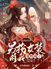 男扮女装的我,竟然成了皇后!?一