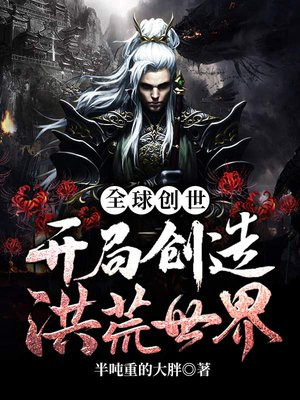 全球创世:开局创造洪荒世界 小说