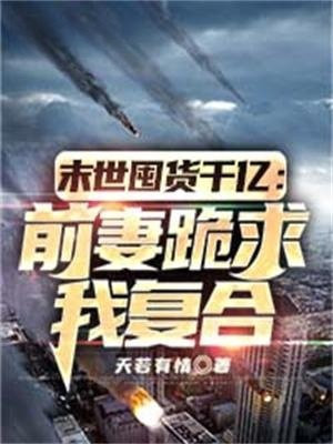 末世囤货千亿:前妻跪求我复合 天若有情
