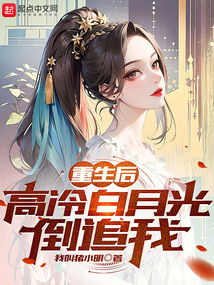 重生后,高冷白月光倒追我阅文