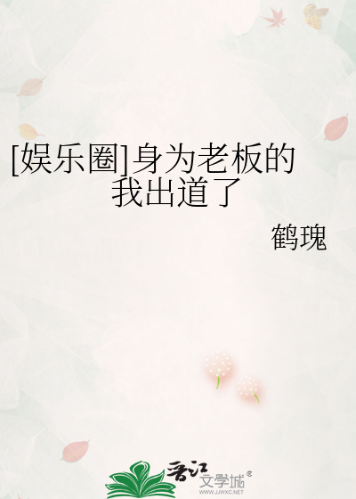 娱乐圈身为老板的我出道了免费阅读小说