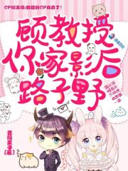 顾教授,你家影后路子野求婚笔趣阁