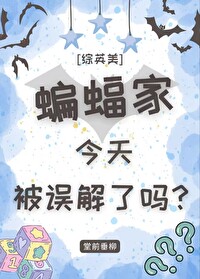 [综英美]蝙蝠家今天被误解了吗?免费