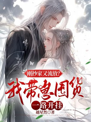 刚抄家又流放?我带崽囤货一路开挂