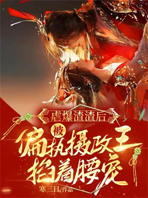 虐爆渣渣后,被偏执摄政王掐着腰宠免费阅读