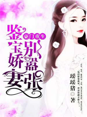 豪门重生,鉴宝娇妻别嚣张