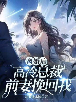 离婚后高冷女总裁后悔了完整版免费观看