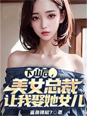 下山后美女总裁让我娶她女儿