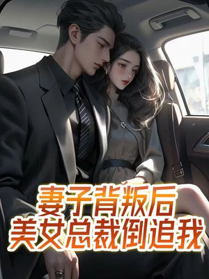 妻子背叛我反手迎娶美女总裁免费阅读