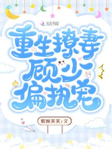 重生宠婚顾少偏执甜宠