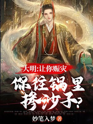 大明:让你赈灾,你往锅里掺沙子? 妙笔入梦