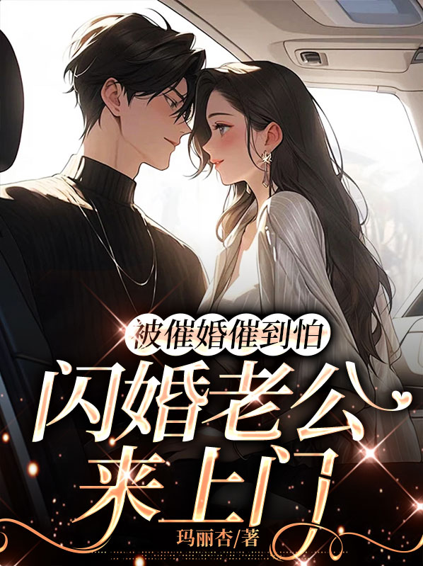 被催婚催到怕,闪婚老公来上门全文免费阅读