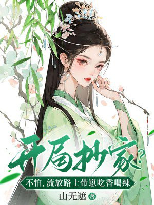 开局抄家不怕流放路上带崽吃香喝辣小说全文免费阅读