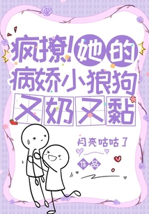 疯撩!她的病娇小狼狗又奶又黏免费阅读软件
