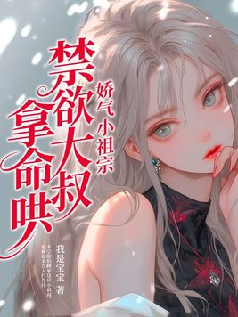 娇气小祖宗禁欲大叔拿命哄小说更新频率