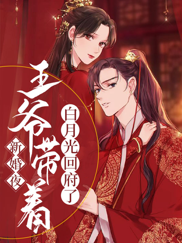 新婚夜王爷带着白月光回府了小说