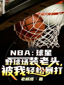 NBA:球星野球场装老头,被我轻松暴打 小说