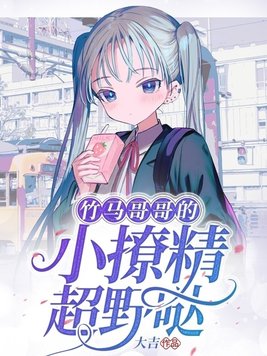 竹马哥哥的小撩精超野哒作者大吉