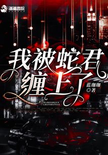 我被蛇君缠上了