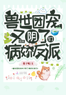 兽世团宠的我又阴了病娇反派们女主