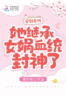 穿到古代,她继承女娲血统封神了