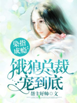染指成瘾:饿狼总裁宠到底作者:帮主好帅状态:连载中