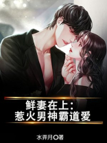 鲜妻在上:惹火男神霸道爱上我小说
