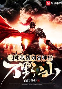 三国:我帮刘备种出万里江山顶点小说