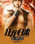 狂龙归来,我于世间无敌