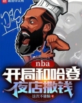 nba开局和哈登夜店撒钱 笔趣阁