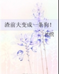 渣前夫变成一条狗无错版