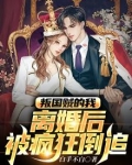 叛国贼的我，离婚后被疯狂倒追