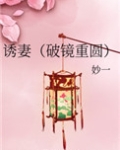 诱妻(破镜重圆)免费阅读